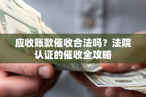 北京应收账款催收合法吗？法院认证的催收全攻略