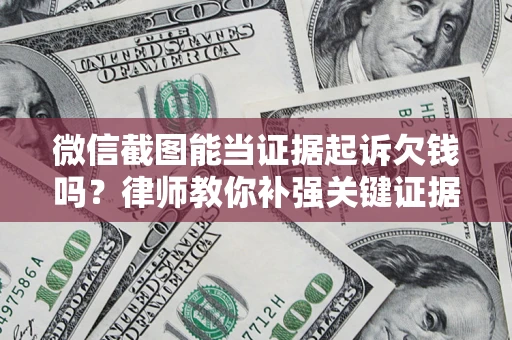 北京微信截图能当证据起诉欠钱吗？律师教你补强关键证据
