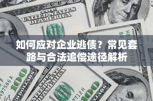 北京如何应对企业逃债？常见套路与合法追偿途径解析