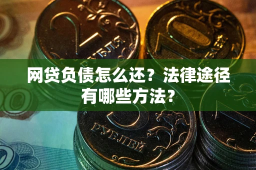 北京网贷负债怎么还？法律途径有哪些方法？