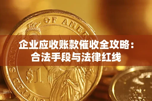 北京企业应收账款催收全攻略：合法手段与法律红线