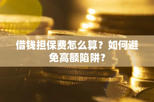 北京借钱担保费怎么算？如何避免高额陷阱？
