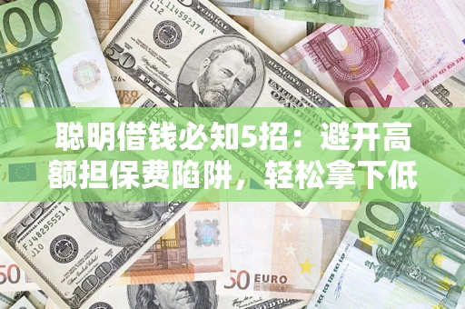北京聪明借钱必知5招：避开高额担保费陷阱，轻松拿下低息贷款