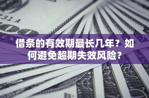 北京借条的有效期最长几年？如何避免超期失效风险？