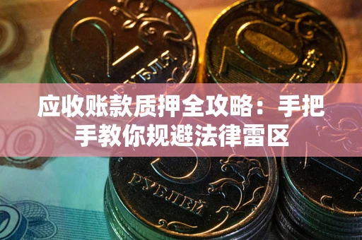 北京应收账款质押全攻略：手把手教你规避法律雷区