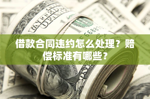 北京借款合同违约怎么处理？赔偿标准有哪些？
