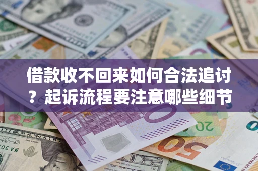 北京借款收不回来如何合法追讨？起诉流程要注意哪些细节？