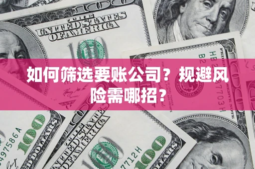 北京如何筛选要账公司？规避风险需哪招？