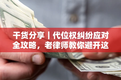 北京干货分享｜代位权纠纷应对全攻略，老律师教你避开这5大雷区