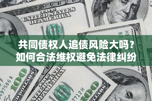 北京共同债权人追债风险大吗?如何合法维权避免法律纠纷? 北京共同债权人追债风险大吗?如何合法维权避免法律纠纷?