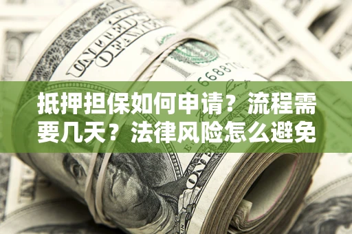 北京抵押担保如何申请？流程需要几天？法律风险怎么避免？避坑指南