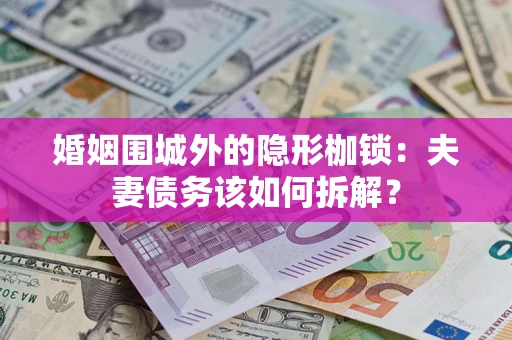 北京婚姻围城外的隐形枷锁：夫妻债务该如何拆解？
