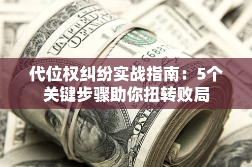 北京代位权纠纷实战指南：5个关键步骤助你扭转败局