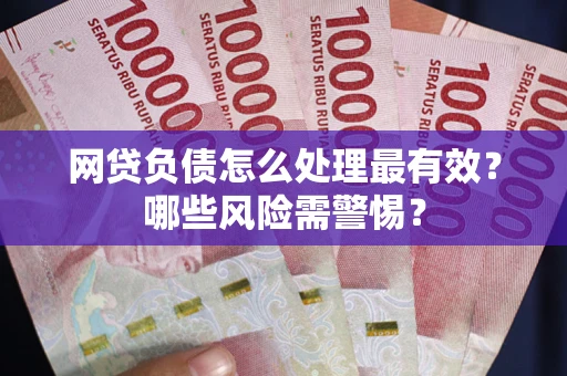 北京网贷负债怎么处理最有效？哪些风险需警惕？