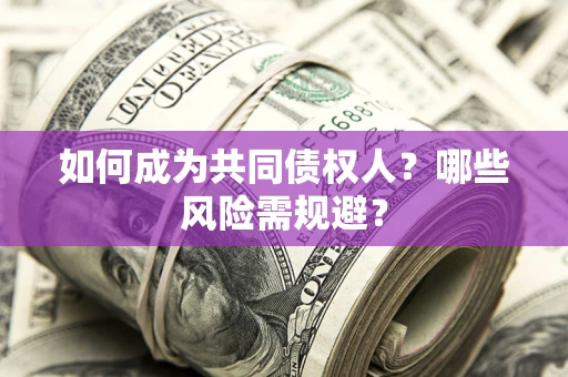 北京如何成为共同债权人？哪些风险需规避？