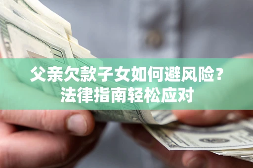 北京父亲欠款子女如何避风险？法律指南轻松应对