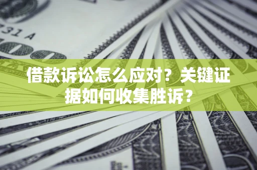 北京借款诉讼怎么应对？关键证据如何收集胜诉？