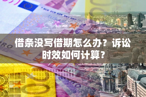 北京借条没写借期怎么办？诉讼时效如何计算？
