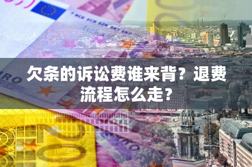 北京欠条的诉讼费谁来背？退费流程怎么走？