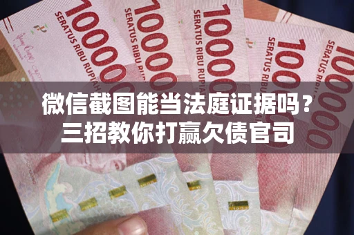 北京微信截图能当法庭证据吗？三招教你打赢欠债官司