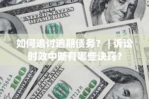 北京如何追讨逾期债务？ | 诉讼时效中断有哪些诀窍？