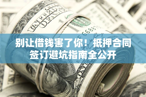 北京别让借钱害了你！抵押合同签订避坑指南全公开