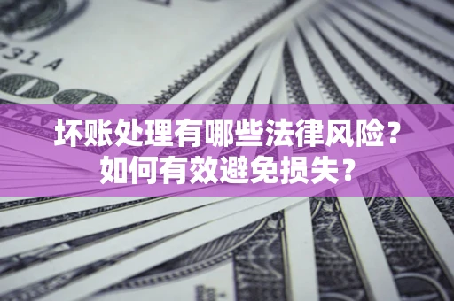 北京坏账处理有哪些法律风险？如何有效避免损失？